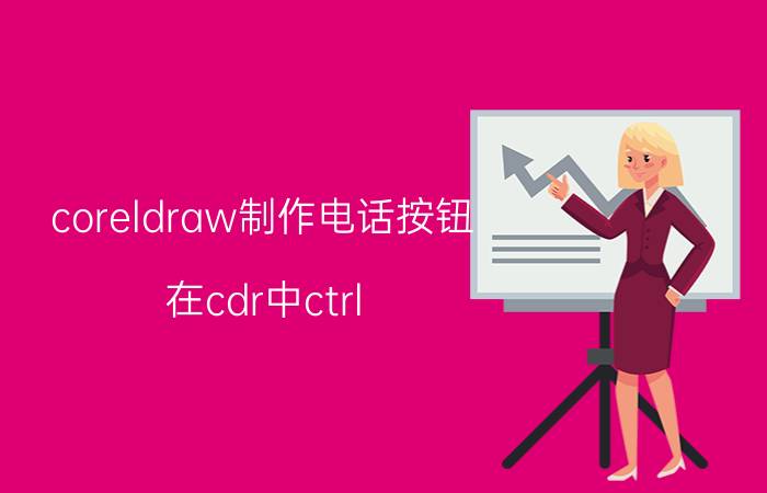 coreldraw制作电话按钮 在cdr中ctrl pgdn是什么意思？